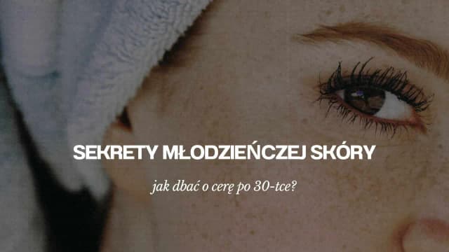 Jak dbać o cerę po 30, aby uniknąć zmarszczek i przesuszenia