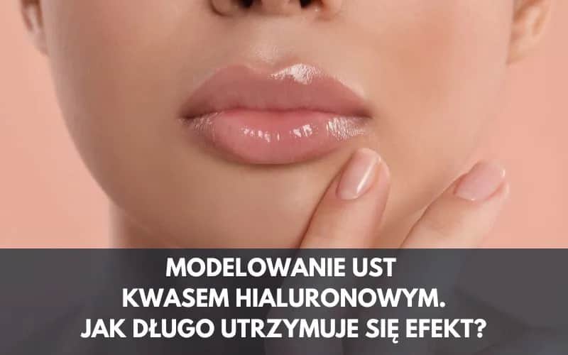 Kwas hialuronowy usta jak długo efekt - co musisz wiedzieć?