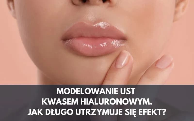 Kwas hialuronowy usta jak długo efekt - co musisz wiedzieć?